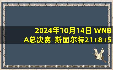 2024年10月14日 WNBA总决赛-斯图尔特21+8+5+7断 自由人力克山猫扳成1-1